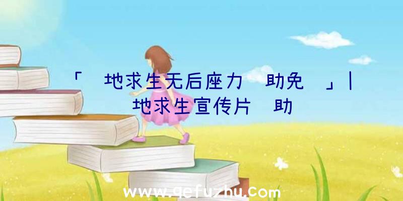 「绝地求生无后座力辅助免费」|绝地求生宣传片辅助